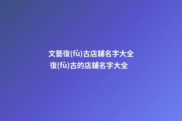 文藝復(fù)古店鋪名字大全 復(fù)古的店鋪名字大全